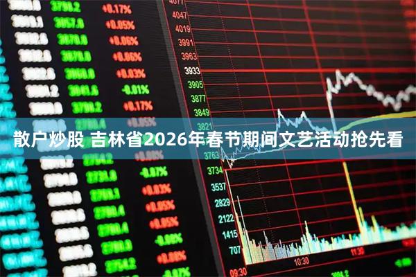 散户炒股 吉林省2026年春节期间文艺活动抢先看
