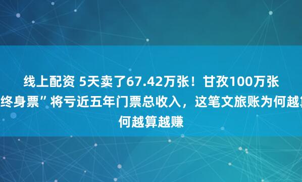 线上配资 5天卖了67.42万张！甘孜100万张“景区终身票”将亏近五年门票总收入，这笔文旅账为何越算越赚