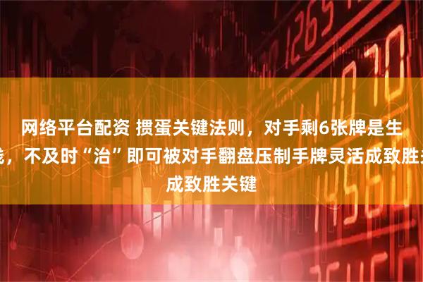 网络平台配资 掼蛋关键法则，对手剩6张牌是生死线，不及时“治”即可被对手翻盘压制手牌灵活成致胜关键