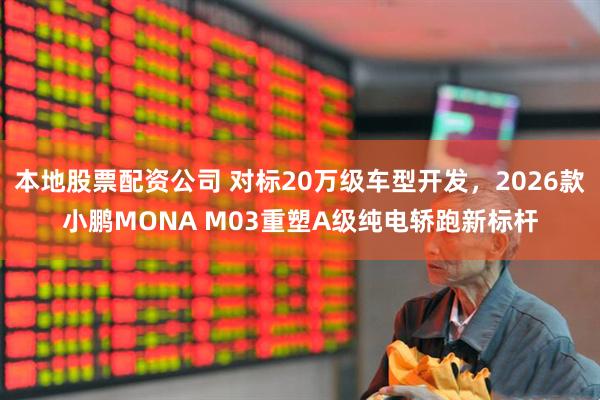 本地股票配资公司 对标20万级车型开发，2026款小鹏MONA M03重塑A级纯电轿跑新标杆