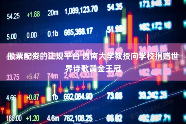 股票配资的正规平台 西南大学教授向学校捐赠世界诗歌黄金王冠